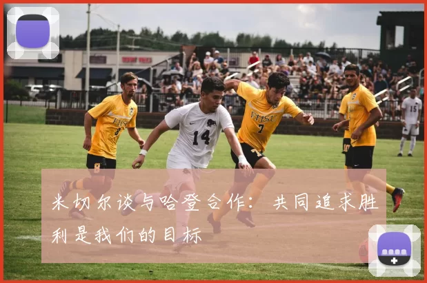 米切尔谈与哈登合作：共同追求胜利是我们的目标