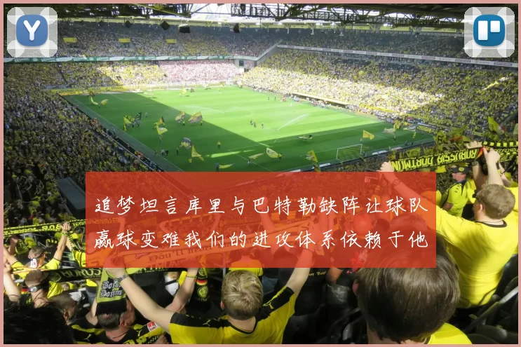 追梦坦言库里与巴特勒缺阵让球队赢球变难我们的进攻体系依赖于他们的发挥