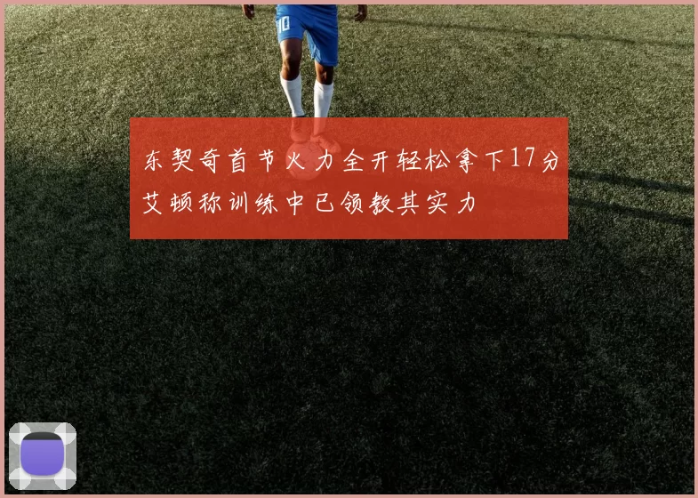东契奇首节火力全开轻松拿下17分艾顿称训练中已领教其实力