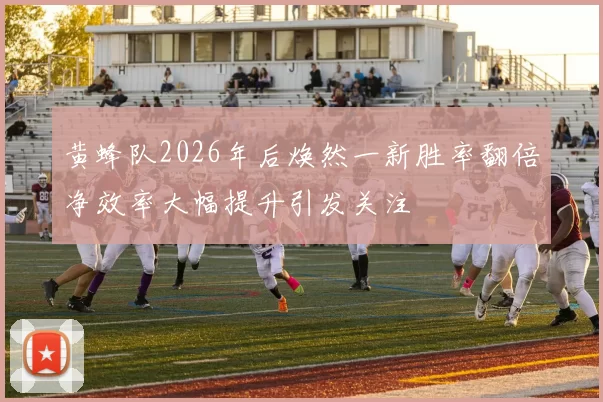 黄蜂队2026年后焕然一新胜率翻倍净效率大幅提升引发关注