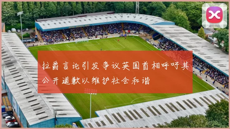 拉爵言论引发争议英国首相呼吁其公开道歉以维护社会和谐