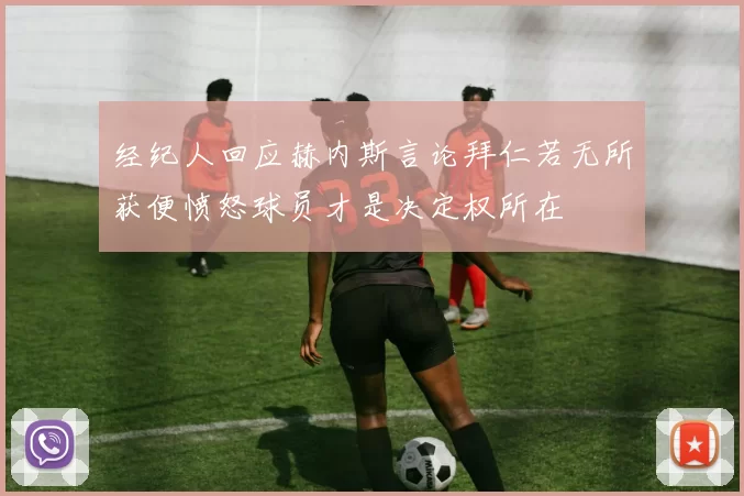 经纪人回应赫内斯言论拜仁若无所获便愤怒球员才是决定权所在