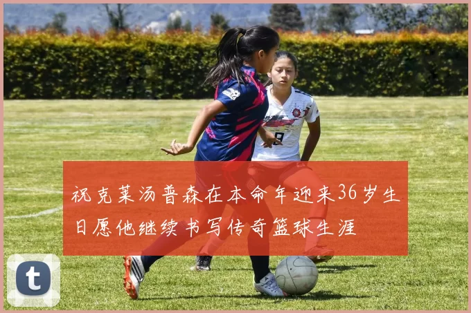 祝克莱汤普森在本命年迎来36岁生日愿他继续书写传奇篮球生涯