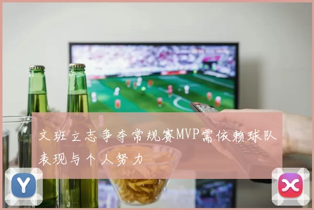 文班立志争夺常规赛MVP需依赖球队表现与个人努力